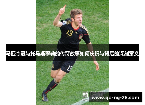 马匹夺冠与托马斯穆勒的传奇故事如何庆祝与背后的深刻意义 马匹夺冠与托马斯穆勒的传奇故事如何庆祝与背后的深刻意义