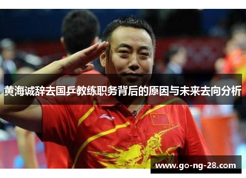 黄海诚辞去国乒教练职务背后的原因与未来去向分析