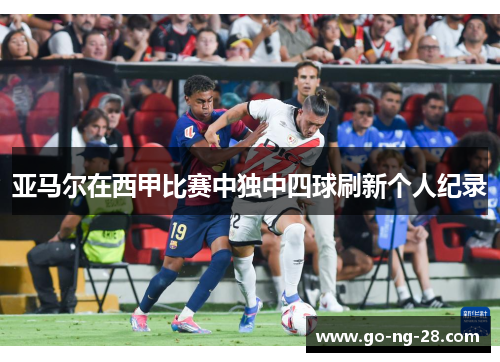 亚马尔在西甲比赛中独中四球刷新个人纪录