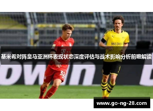 基米希对阵皇马亚洲杯表现状态深度评估与战术影响分析前瞻解读