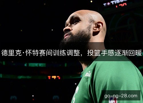 德里克·怀特赛间训练调整，投篮手感逐渐回暖